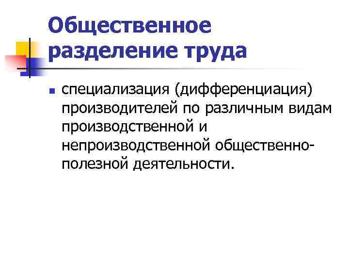 Общественное разделение труда n специализация (дифференциация) производителей по различным видам производственной и непроизводственной общественнополезной