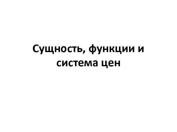 Сущность, функции и система цен 