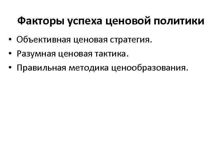 Факторы успеха ценовой политики • Объективная ценовая стратегия. • Разумная ценовая тактика. • Правильная