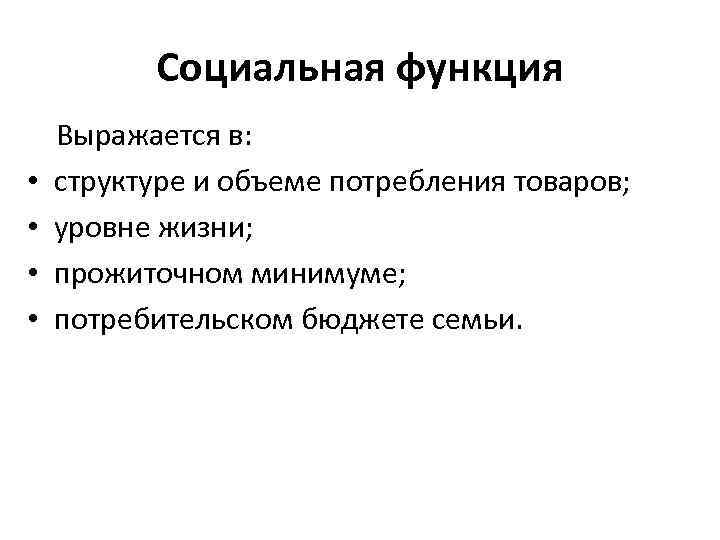 Социальная функция • • Выражается в: структуре и объеме потребления товаров; уровне жизни; прожиточном