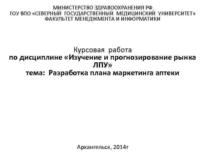 МИНИСТЕРСТВО ЗДРАВООХРАНЕНИЯ РФ ГОУ ВПО «СЕВЕРНЫЙ ГОСУДАРСТВЕННЫЙ МЕДИЦИНСКИЙ УНИВЕРСИТЕТ» ФАКУЛЬТЕТ МЕНЕДЖМЕНТА И ИНФОРМАТИКИ Курсовая