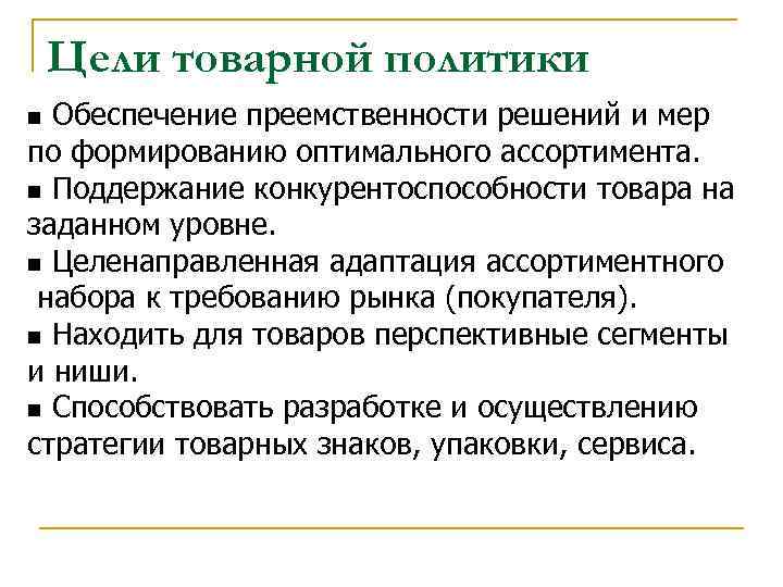 Цели товарной политики Обеспечение преемственности решений и мер по формированию оптимального ассортимента. n Поддержание