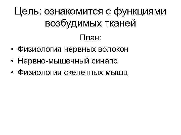 Цель: ознакомится с функциями возбудимых тканей План: • Физиология нервных волокон • Нервно-мышечный синапс