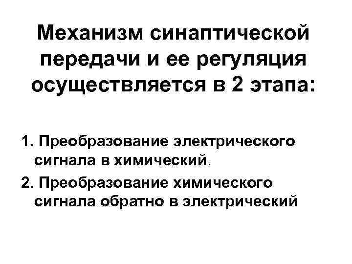 Механизм синаптической передачи и ее регуляция осуществляется в 2 этапа: 1. Преобразование электрического сигнала