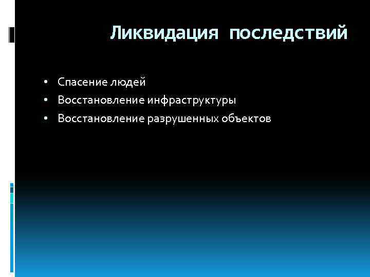 Ликвидация последствий • Спасение людей • Восстановление инфраструктуры • Восстановление разрушенных объектов 