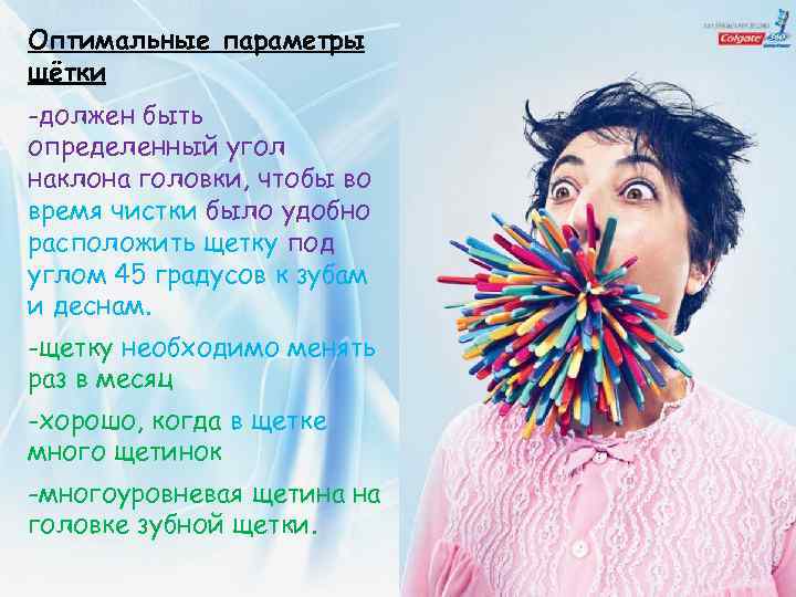 Оптимальные параметры щётки -должен быть определенный угол наклона головки, чтобы во время чистки было