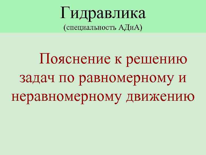 Гидравлика (специальность АДи. А) Пояснение к решению задач по равномерному и неравномерному движению 