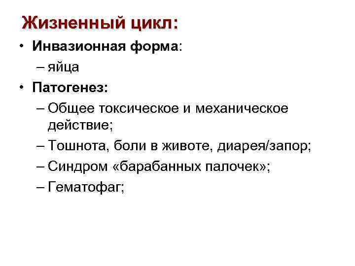 Жизненный цикл: • Инвазионная форма: – яйца • Патогенез: – Общее токсическое и механическое