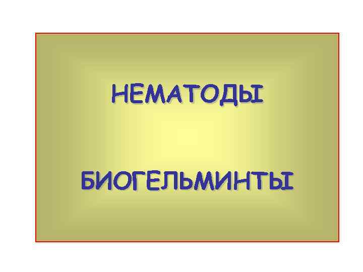 НЕМАТОДЫ БИОГЕЛЬМИНТЫ 