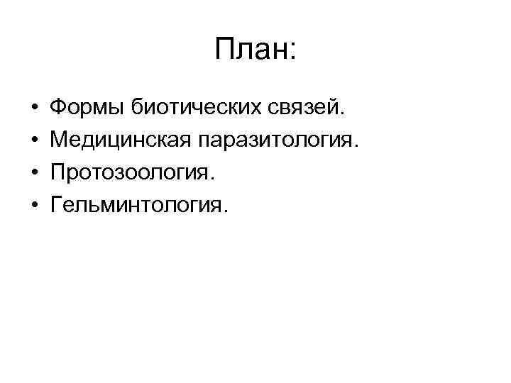 План: • • Формы биотических связей. Медицинская паразитология. Протозоология. Гельминтология. 