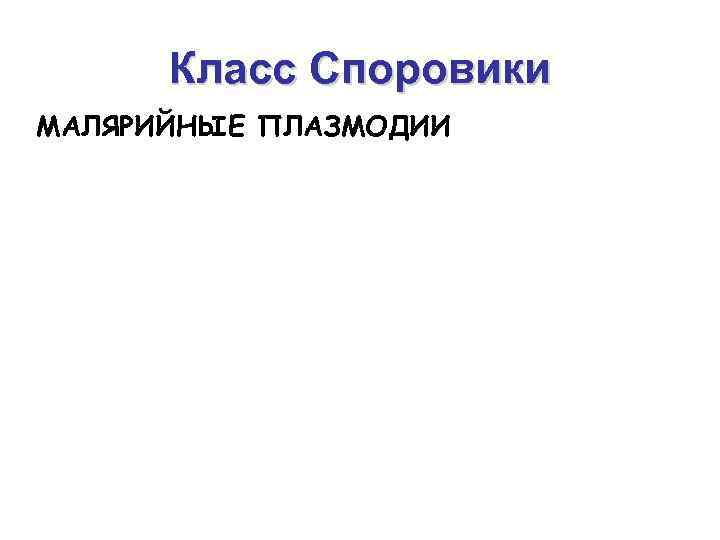 Класс Споровики МАЛЯРИЙНЫЕ ПЛАЗМОДИИ 