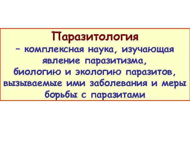 Паразитология – комплексная наука, изучающая явление паразитизма, биологию и экологию паразитов, вызываемые ими заболевания