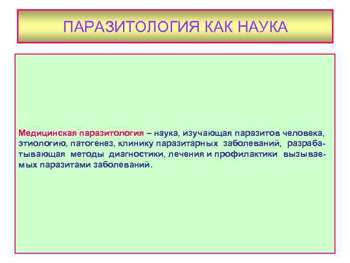 ПАРАЗИТОЛОГИЯ КАК НАУКА Медицинская паразитология – наука, изучающая паразитов человека, этиологию, патогенез, клинику паразитарных