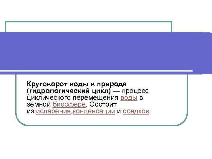 Круговорот воды в природе (гидрологический цикл) — процесс циклического перемещения воды в земной биосфере.