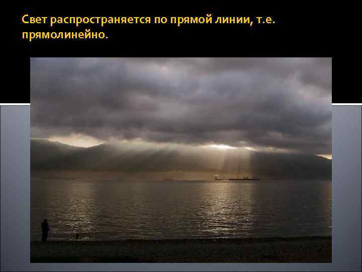 Свет распространяется по прямой линии, т. е. прямолинейно. 