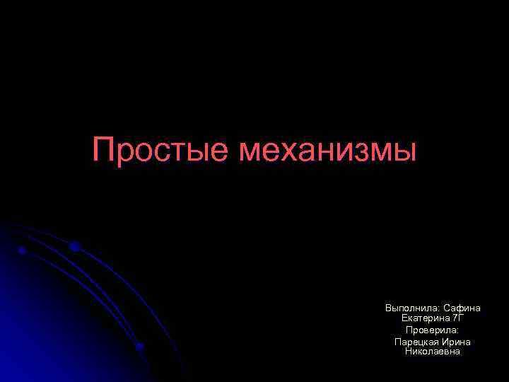 Простые механизмы Выполнила: Сафина Екатерина 7 Г Проверила: Парецкая Ирина Николаевна 