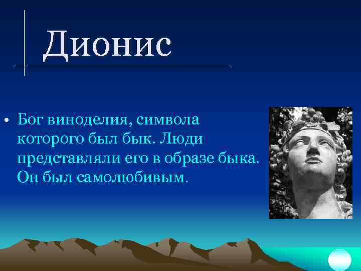 Дионис • Бог виноделия, символа которого был бык. Люди представляли его в образе быка.