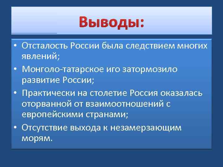 Выводы: • Отсталость России была следствием многих явлений; • Монголо-татарское иго затормозило развитие России;