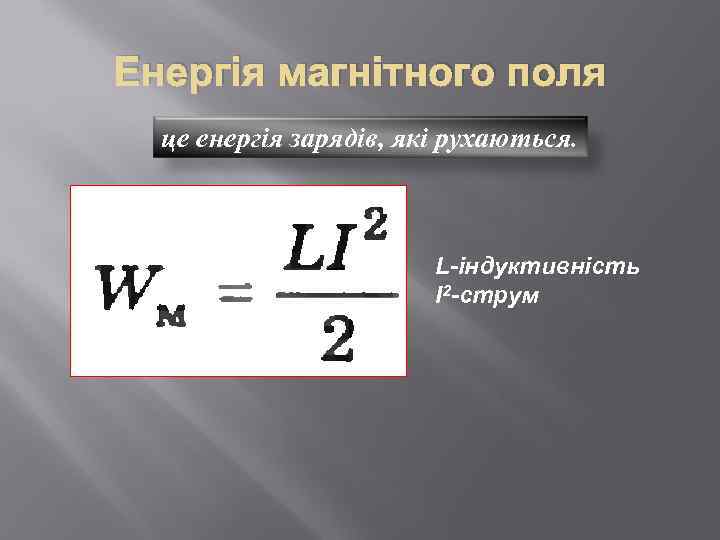 Енергія магнітного поля це енергія зарядів, які рухаються. L-індуктивність I 2 -струм 