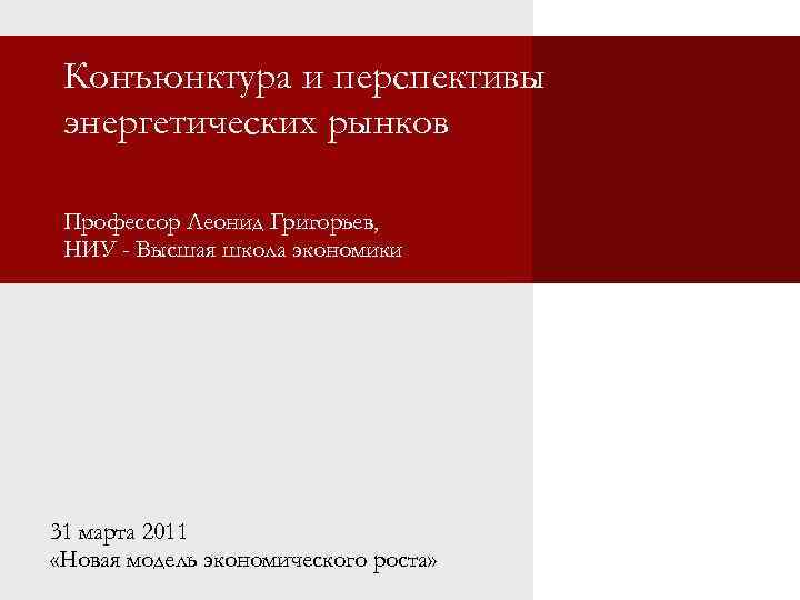 Конъюнктура и перспективы энергетических рынков Профессор Леонид Григорьев, НИУ - Высшая школа экономики 31