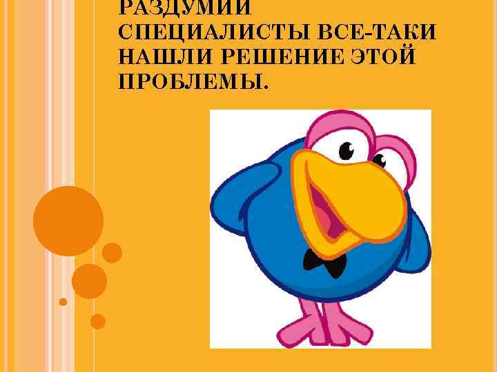 РАЗДУМИЙ СПЕЦИАЛИСТЫ ВСЕ-ТАКИ НАШЛИ РЕШЕНИЕ ЭТОЙ ПРОБЛЕМЫ. 