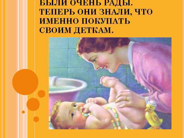 БЫЛИ ОЧЕНЬ РАДЫ. ТЕПЕРЬ ОНИ ЗНАЛИ, ЧТО ИМЕННО ПОКУПАТЬ СВОИМ ДЕТКАМ. 