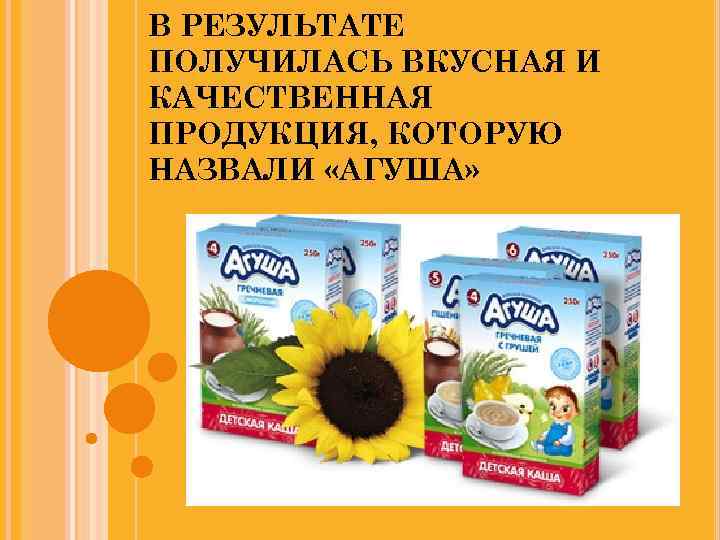 В РЕЗУЛЬТАТЕ ПОЛУЧИЛАСЬ ВКУСНАЯ И КАЧЕСТВЕННАЯ ПРОДУКЦИЯ, КОТОРУЮ НАЗВАЛИ «АГУША» 