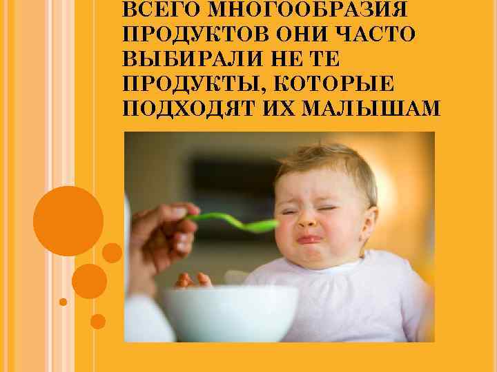 ВСЕГО МНОГООБРАЗИЯ ПРОДУКТОВ ОНИ ЧАСТО ВЫБИРАЛИ НЕ ТЕ ПРОДУКТЫ, КОТОРЫЕ ПОДХОДЯТ ИХ МАЛЫШАМ 
