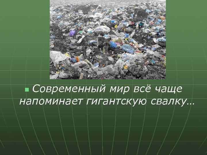 Современный мир всё чаще напоминает гигантскую свалку… n 