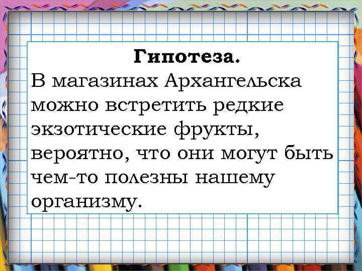 Гипотеза. В магазинах Архангельска можно встретить редкие экзотические фрукты, вероятно, что они могут быть