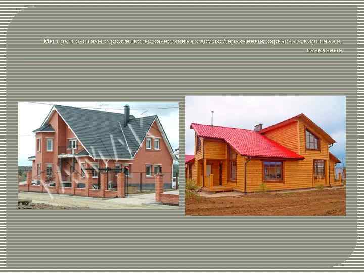 Мы предпочитаем строительство качественных домов: Деревянные, каркасные, кирпичные, панельные. 