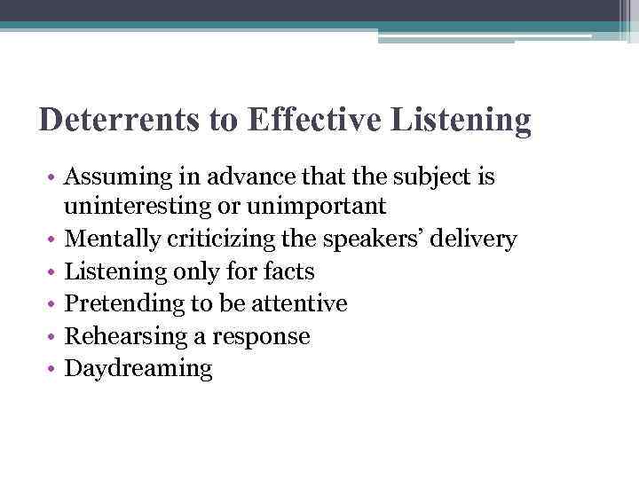 Deterrents to Effective Listening • Assuming in advance that the subject is uninteresting or