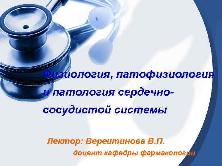 Физиология, патофизиология и патология сердечнососудистой системы Лектор: Вереитинова В. П. доцент кафедры фармакологии 