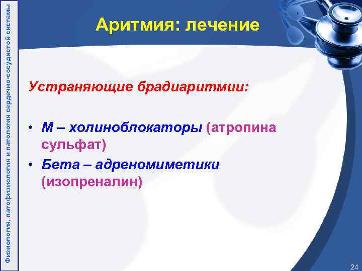 Физиология, патофизиология и патология сердечно-сосудистой системы Аритмия: лечение Устраняющие брадиаритмии: • М – холиноблокаторы