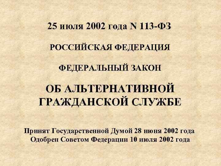 25 июля 2002 года N 113 ФЗ РОССИЙСКАЯ ФЕДЕРАЦИЯ ФЕДЕРАЛЬНЫЙ ЗАКОН ОБ АЛЬТЕРНАТИВНОЙ ГРАЖДАНСКОЙ