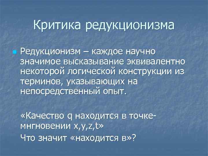 Критика редукционизма n Редукционизм – каждое научно значимое высказывание эквивалентно некоторой логической конструкции из