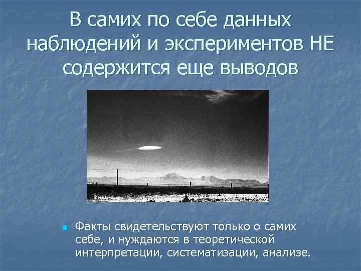 В самих по себе данных наблюдений и экспериментов НЕ содержится еще выводов n Факты