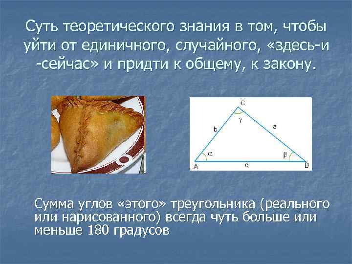 Суть теоретического знания в том, чтобы уйти от единичного, случайного, «здесь-и -сейчас» и придти