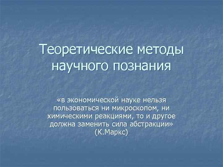 Теоретические методы научного познания «в экономической науке нельзя пользоваться ни микроскопом, ни химическими реакциями,