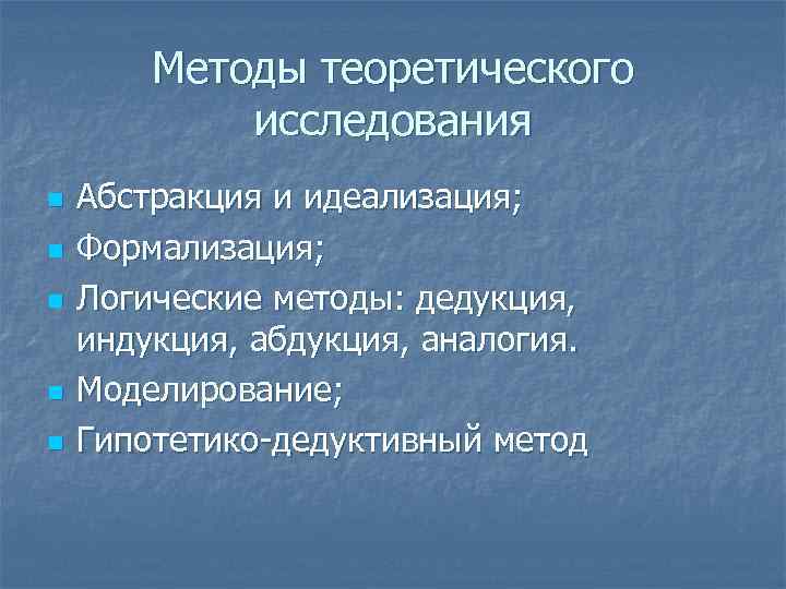 Методы теоретического исследования n n n Абстракция и идеализация; Формализация; Логические методы: дедукция, индукция,