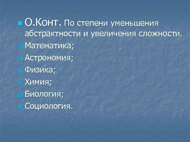 n О. Конт. По степени уменьшения абстрактности и увеличения сложности. Ш Математика; Ш Астрономия;