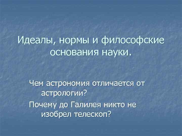 Идеалы, нормы и философские основания науки. Чем астрономия отличается от астрологии? Почему до Галилея