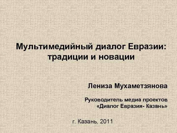 Мультимедийный диалог Евразии: традиции и новации Лениза Мухаметзянова Руководитель медиа проектов «Диалог Евразия- Казань»