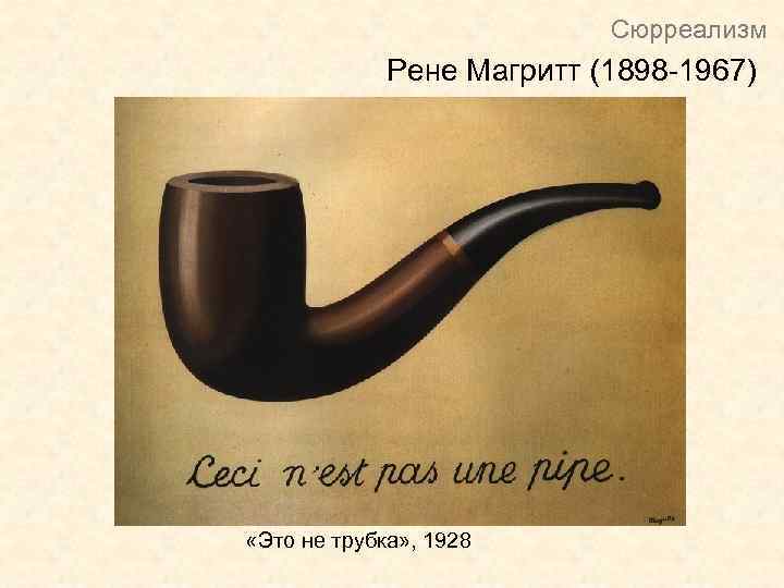 Сюрреализм Рене Магритт (1898 -1967) «Это не трубка» , 1928 