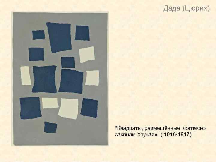 Дада (Цюрих) "Квадраты, размещённые согласно законам случая» ( 1916 -1917) 