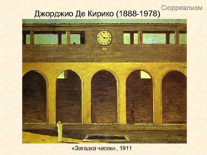 Джорджио Де Кирико (1888 -1978) «Загадка часов» , 1911 Сюрреализм 