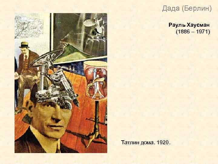 Дада (Берлин) Рауль Хаусман (1886 – 1971) Татлин дома. 1920. 