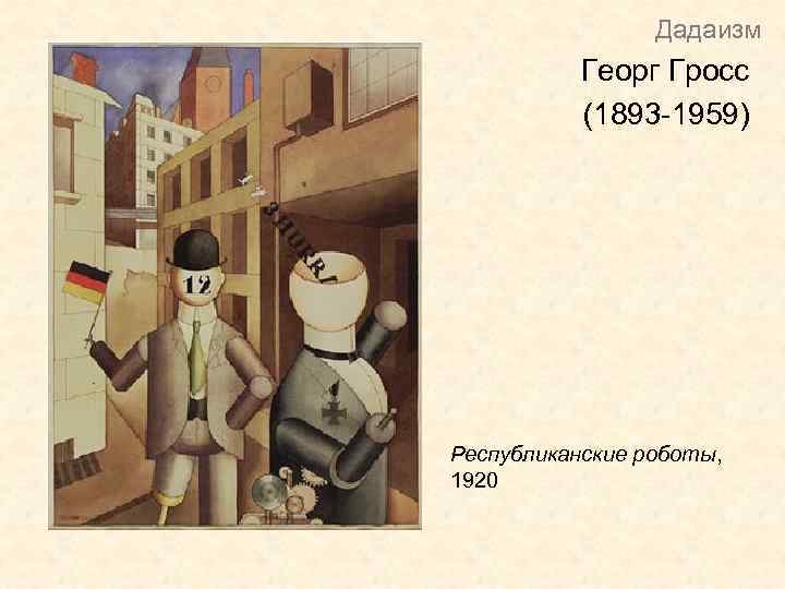 Дадаизм Георг Гросс (1893 -1959) Республиканские роботы, 1920 