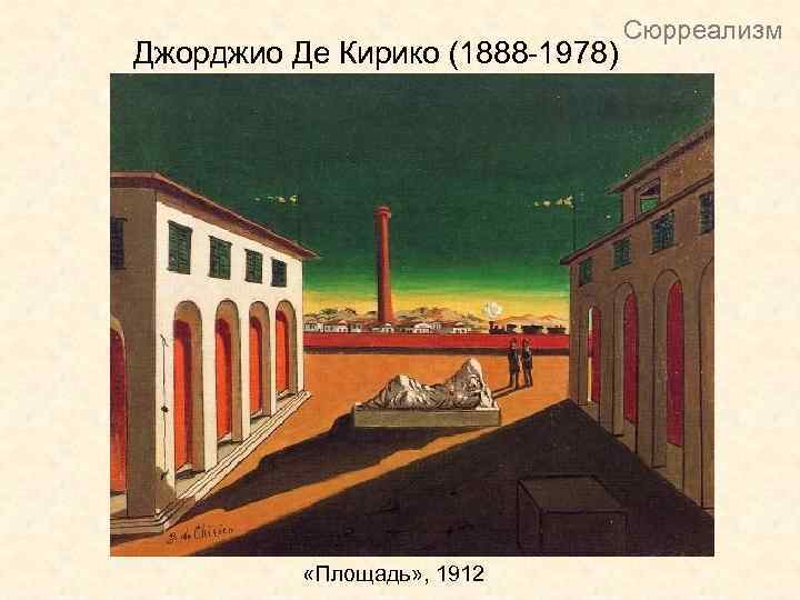 Джорджио Де Кирико (1888 -1978) «Площадь» , 1912 Сюрреализм 