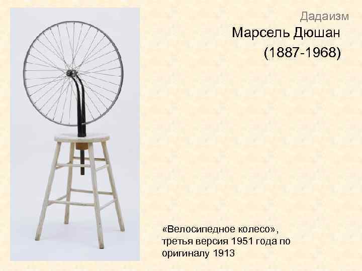 Дадаизм Марсель Дюшан (1887 -1968) «Велосипедное колесо» , третья версия 1951 года по оригиналу